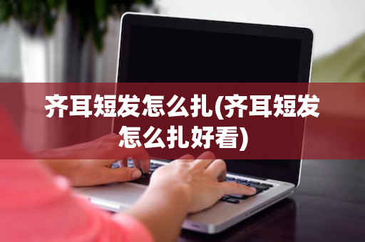 齐耳短发怎么扎(齐耳短发怎么扎好看)