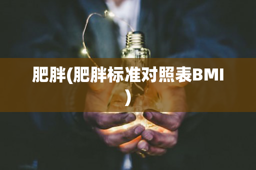 肥胖(肥胖标准对照表BMI)