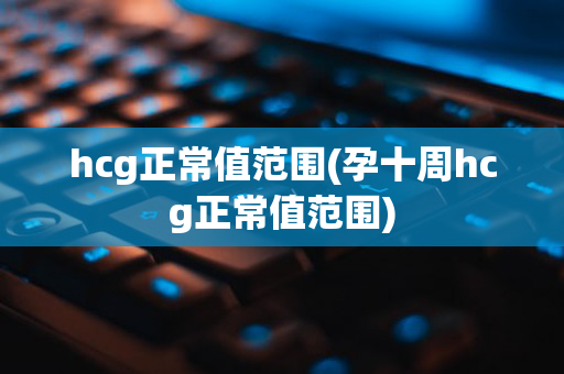 hcg正常值范围(孕十周hcg正常值范围)