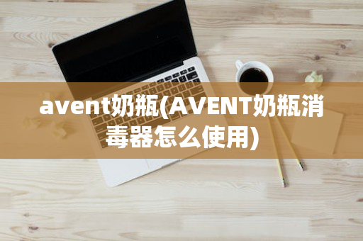 avent奶瓶(AVENT奶瓶消毒器怎么使用)