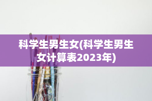 科学生男生女(科学生男生女计算表2023年)