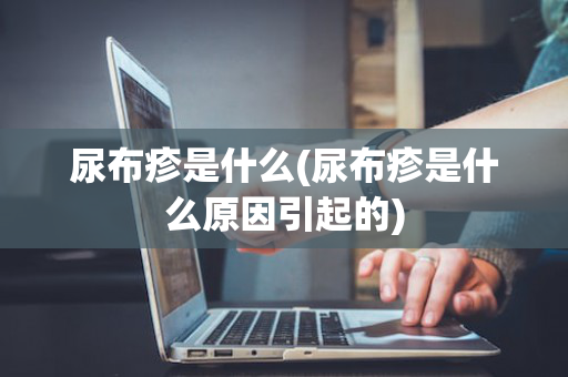 尿布疹是什么(尿布疹是什么原因引起的)