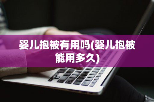 婴儿抱被有用吗(婴儿抱被能用多久)