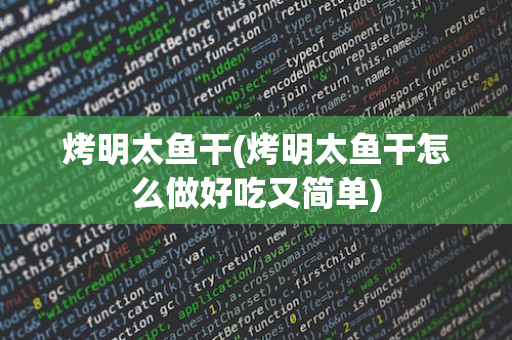 烤明太鱼干(烤明太鱼干怎么做好吃又简单)