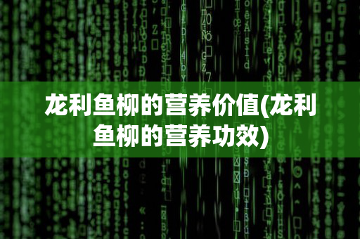 龙利鱼柳的营养价值(龙利鱼柳的营养功效)