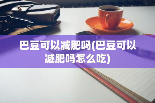 巴豆可以减肥吗(巴豆可以减肥吗怎么吃)