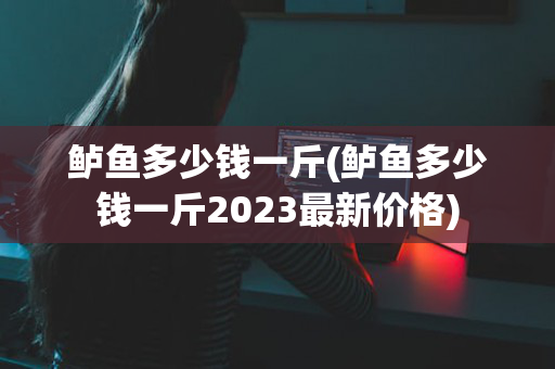 鲈鱼多少钱一斤(鲈鱼多少钱一斤2023最新价格)