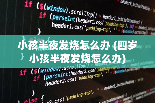 小孩半夜发烧怎么办 (四岁小孩半夜发烧怎么办)