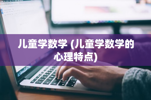 儿童学数学 (儿童学数学的心理特点)