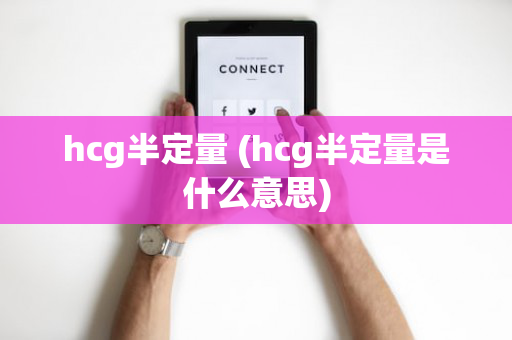 hcg半定量 (hcg半定量是什么意思)