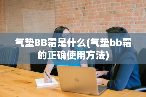 气垫BB霜是什么(气垫bb霜的正确使用方法)