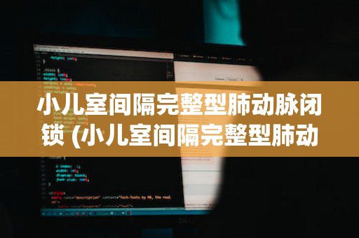 小儿室间隔完整型肺动脉闭锁 (小儿室间隔完整型肺动脉闭锁严重吗)