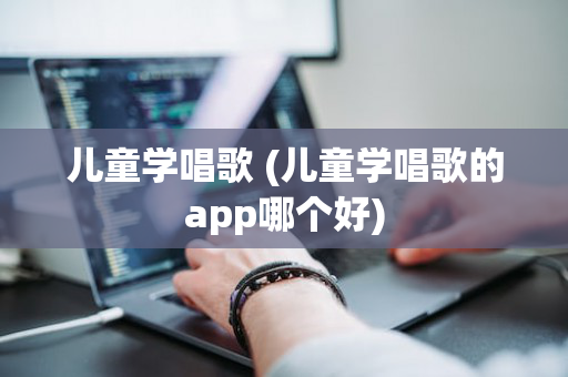 儿童学唱歌 (儿童学唱歌的app哪个好)