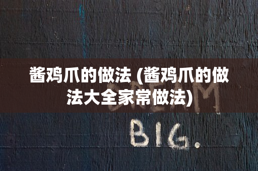 酱鸡爪的做法 (酱鸡爪的做法大全家常做法)