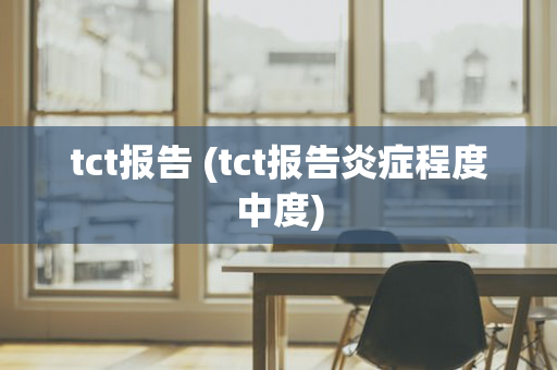 tct报告 (tct报告炎症程度中度)