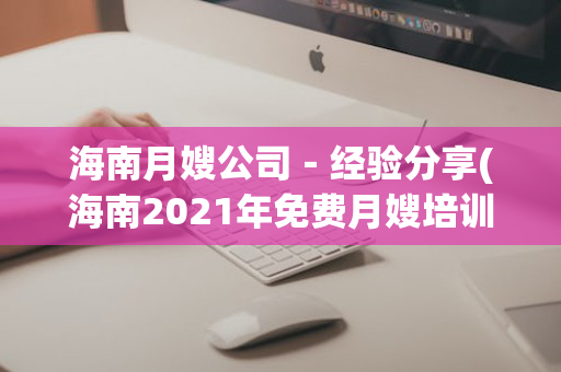 海南月嫂公司－经验分享(海南2021年免费月嫂培训)