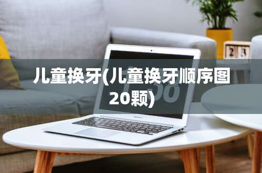 儿童换牙(儿童换牙顺序图20颗)