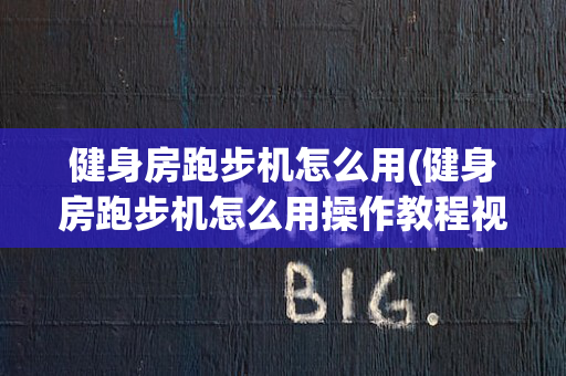 健身房跑步机怎么用(健身房跑步机怎么用操作教程视频)