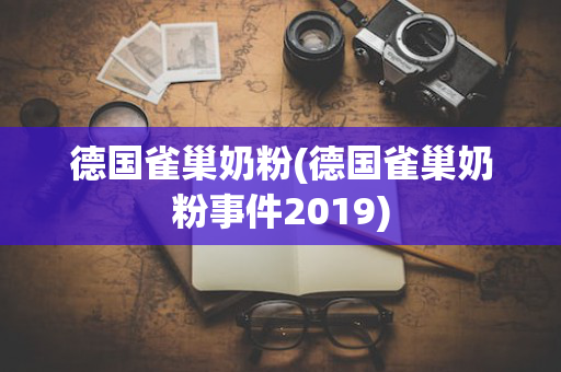 德国雀巢奶粉(德国雀巢奶粉事件2019)