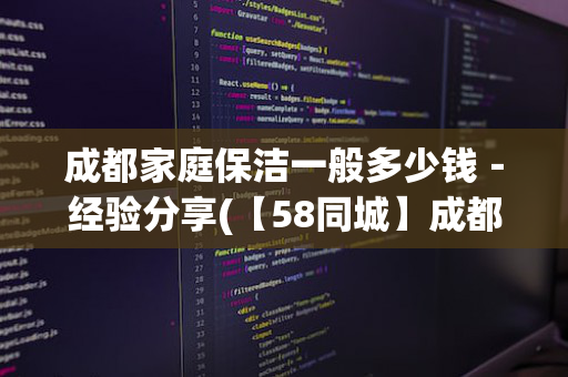 成都家庭保洁一般多少钱－经验分享(【58同城】成都家庭保洁价格)