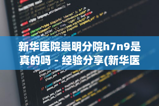 新华医院崇明分院h7n9是真的吗－经验分享(新华医院崇明医院h7n9病毒是真的吗?)
