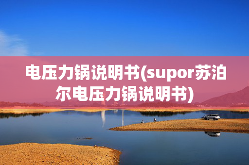 电压力锅说明书(supor苏泊尔电压力锅说明书)