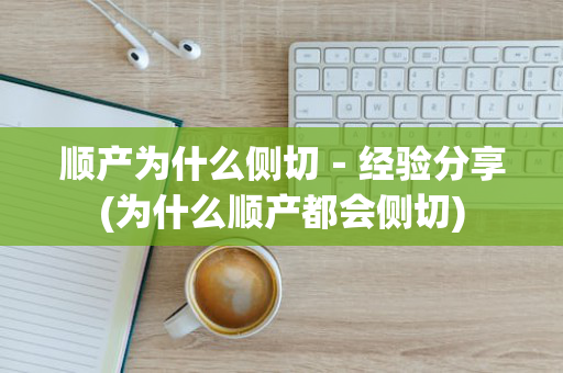 顺产为什么侧切－经验分享(为什么顺产都会侧切)