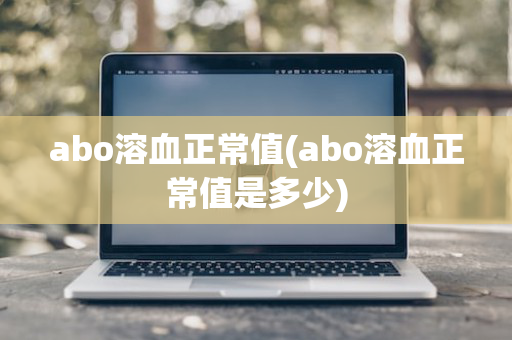 abo溶血正常值(abo溶血正常值是多少)