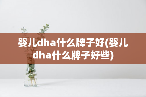 婴儿dha什么牌子好(婴儿dha什么牌子好些)