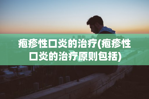 疱疹性口炎的治疗(疱疹性口炎的治疗原则包括)